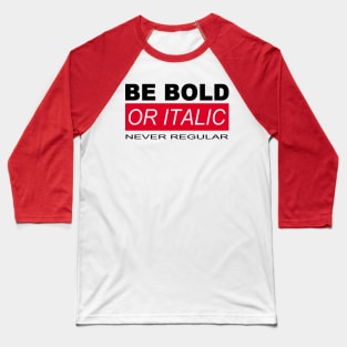 BE BOLD OR ITALIC – NEVER REGULAR Baseball T-Shirt